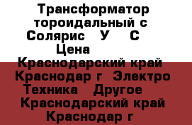 Трансформатор тороидальный с “Солярис 50У-201С“  › Цена ­ 500 - Краснодарский край, Краснодар г. Электро-Техника » Другое   . Краснодарский край,Краснодар г.